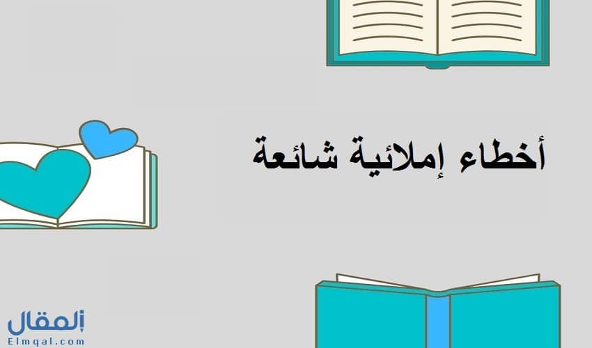 اخطاء املائية شائعة في اللغة العربية والصواب منها مع التعليل والقاعدة